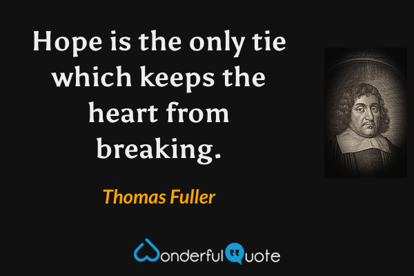 Hope is the only tie which keeps the heart from breaking. - Thomas Fuller quote.