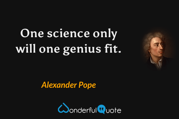 One science only will one genius fit. - Alexander Pope quote.