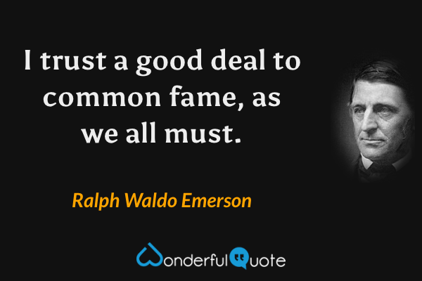 I trust a good deal to common fame, as we all must. - Ralph Waldo Emerson quote.