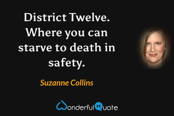District Twelve. Where you can starve to death in safety. - Suzanne Collins quote.