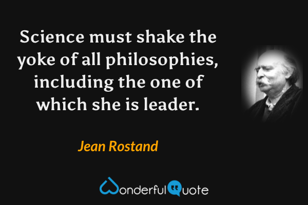 Science must shake the yoke of all philosophies, including the one of which she is leader. - Jean Rostand quote.