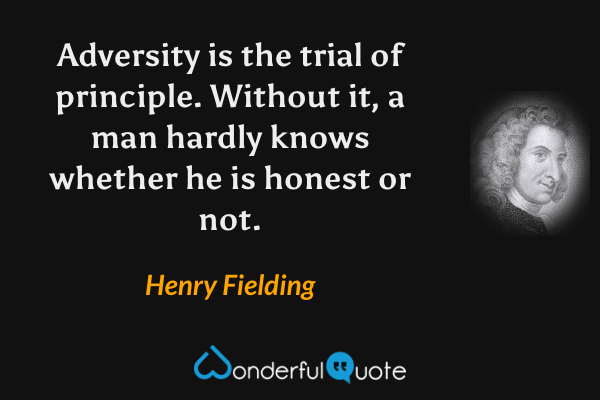 Adversity is the trial of principle. Without it, a man hardly knows whether he is honest or not. - Henry Fielding quote.