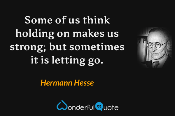 Some of us think holding on makes us strong; but sometimes it is letting go. - Hermann Hesse quote.