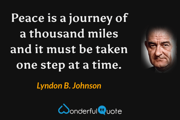 Peace is a journey of a thousand miles and it must be taken one step at a time. - Lyndon B. Johnson quote.