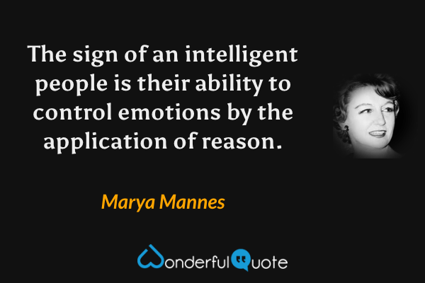 The sign of an intelligent people is their ability to control emotions by the application of reason. - Marya Mannes quote.