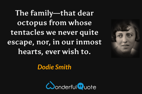 The family—that dear octopus from whose tentacles we never quite escape, nor, in our inmost hearts, ever wish to. - Dodie Smith quote.