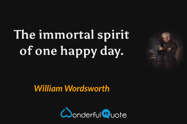 The immortal spirit of one happy day. - William Wordsworth quote.