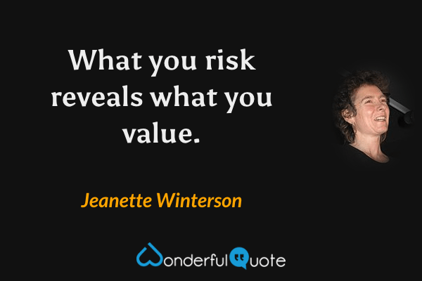 What you risk reveals what you value. - Jeanette Winterson quote.
