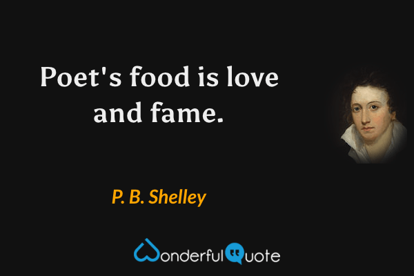 Poet's food is love and fame. - P. B. Shelley quote.