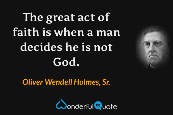The great act of faith is when a man decides he is not God. - Oliver Wendell Holmes, Sr. quote.