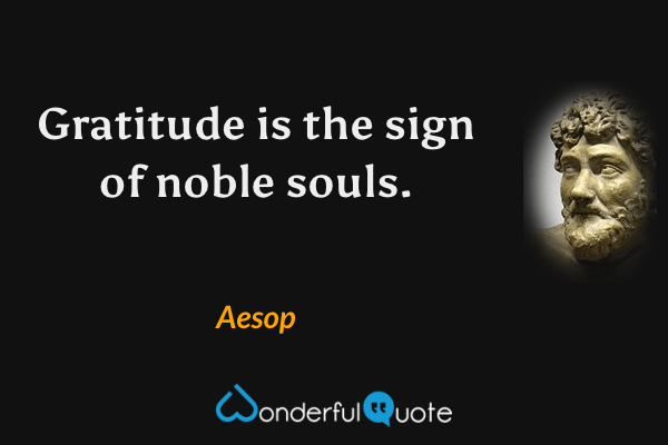 Gratitude is the sign of noble souls. - Aesop quote.