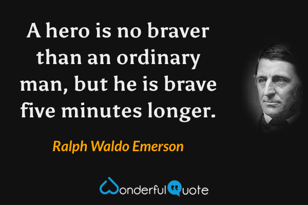 A hero is no braver than an ordinary man, but he is brave five minutes longer. - Ralph Waldo Emerson quote.