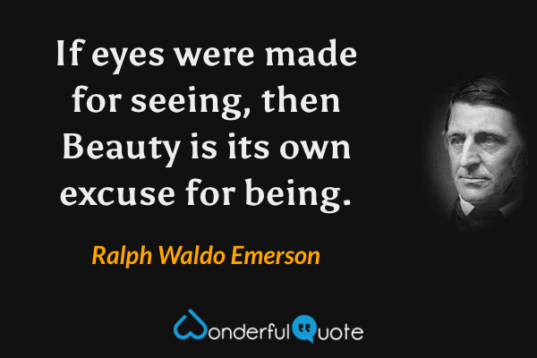 If eyes were made for seeing, then Beauty is its own excuse for being. - Ralph Waldo Emerson quote.