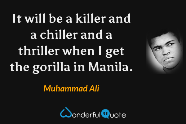It will be a killer and a chiller and a thriller when I get the gorilla in Manila. - Muhammad Ali quote.