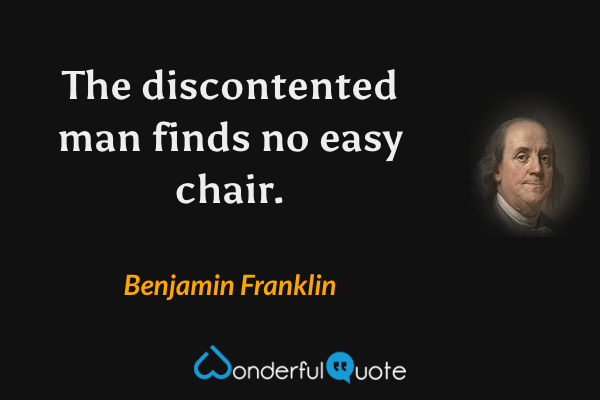 The discontented man finds no easy chair. - Benjamin Franklin quote.