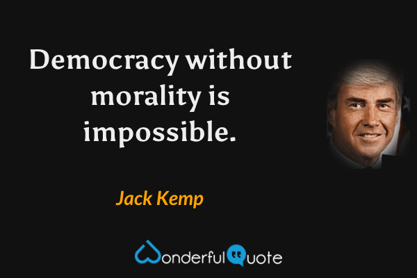 Democracy without morality is impossible. - Jack Kemp quote.