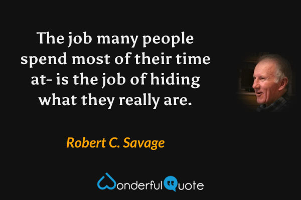 The job many people spend most of their time at- is the job of hiding what they really are. - Robert C. Savage quote.