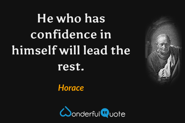 He who has confidence in himself will lead the rest. - Horace quote.