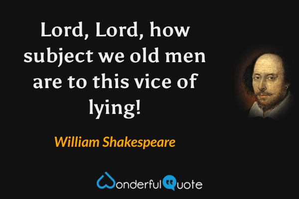 Lord, Lord, how subject we old men are to this vice of lying! - William Shakespeare quote.