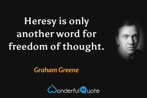 Heresy is only another word for freedom of thought. - Graham Greene quote.
