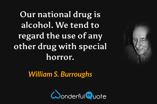 Our national drug is alcohol. We tend to regard the use of any other drug with special horror. - William S. Burroughs quote.
