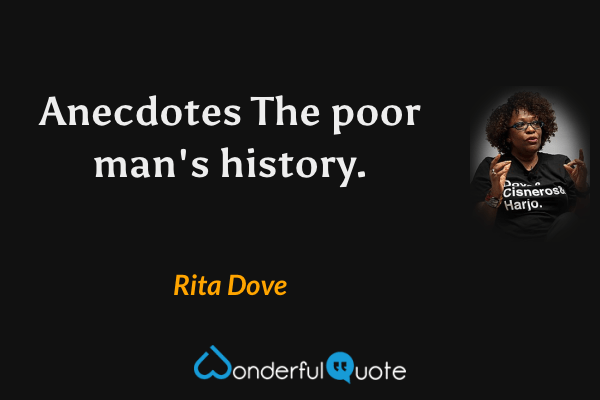 Anecdotes
The poor man's history. - Rita Dove quote.