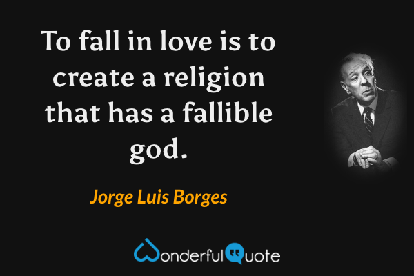 To fall in love is to create a religion that has a fallible god. - Jorge Luis Borges quote.