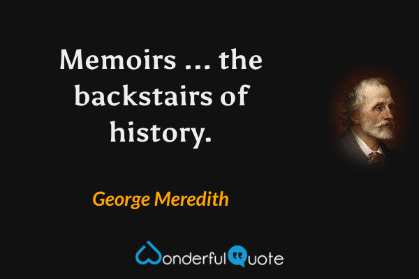 Memoirs ... the backstairs of history. - George Meredith quote.