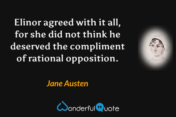 Elinor agreed with it all, for she did not think he deserved the compliment of rational opposition. - Jane Austen quote.