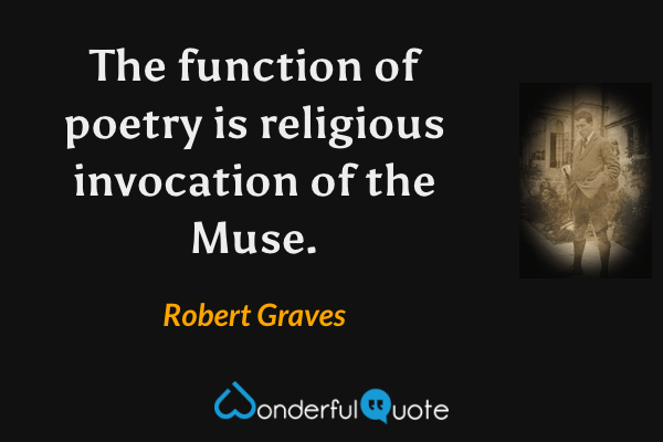 The function of poetry is religious invocation of the Muse. - Robert Graves quote.