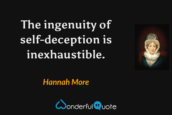 The ingenuity of self-deception is inexhaustible. - Hannah More quote.