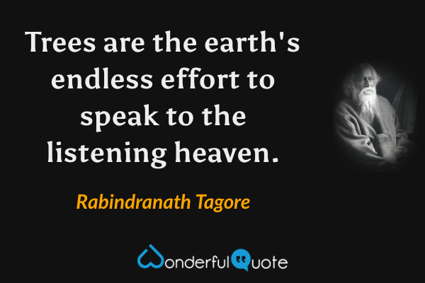 Trees are the earth's endless effort to speak to the listening heaven. - Rabindranath Tagore quote.
