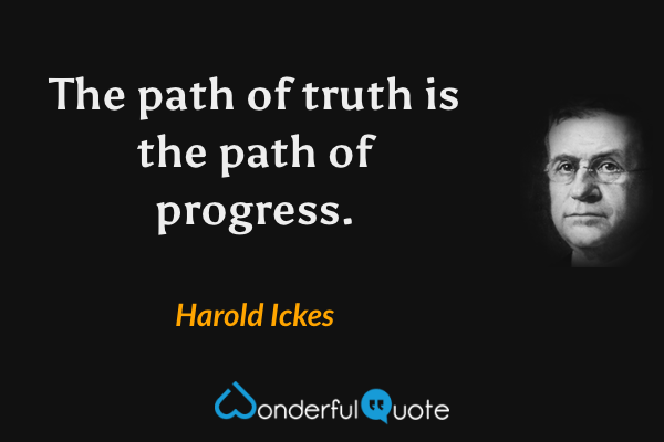 The path of truth is the path of progress. - Harold Ickes quote.
