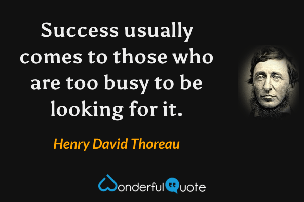 Success usually comes to those who are too busy to be looking for it. - Henry David Thoreau quote.
