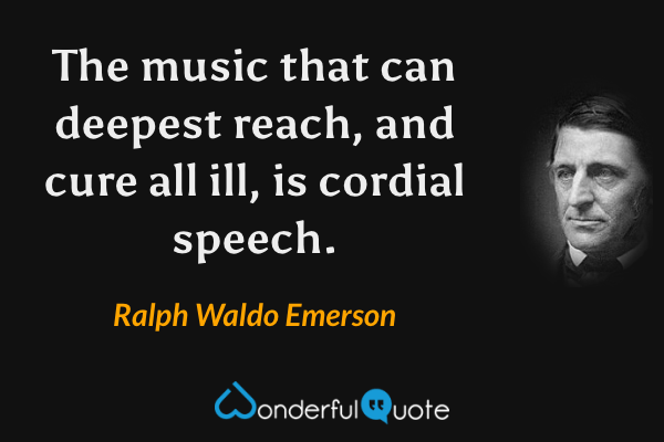 The music that can deepest reach, and cure all ill, is cordial speech. - Ralph Waldo Emerson quote.