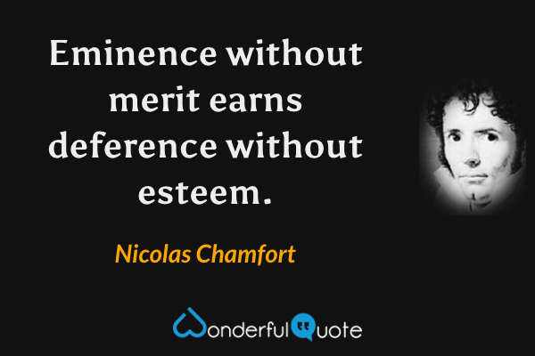 Eminence without merit earns deference without esteem. - Nicolas Chamfort quote.