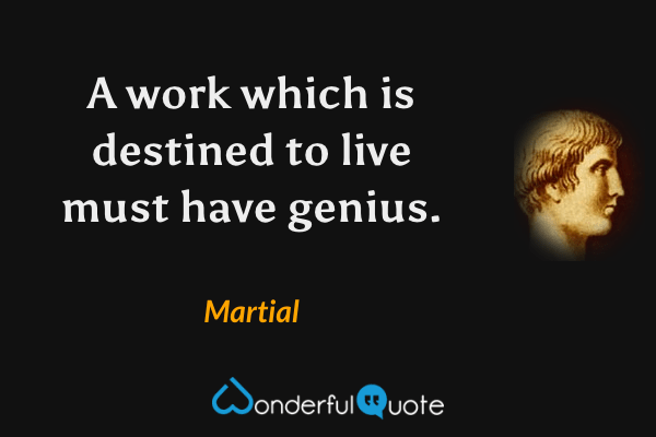 A work which is destined to live must have genius. - Martial quote.