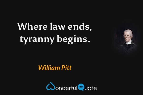 Where law ends, tyranny begins. - William Pitt quote.