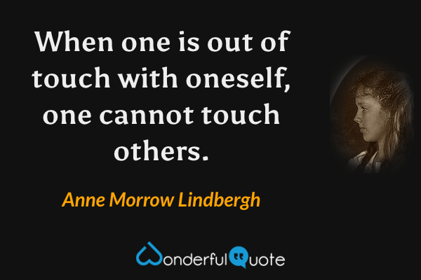 When one is out of touch with oneself, one cannot touch others. - Anne Morrow Lindbergh quote.