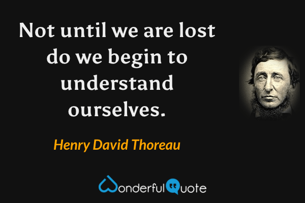 Not until we are lost do we begin to understand ourselves. - Henry David Thoreau quote.