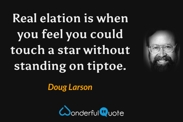 Real elation is when you feel you could touch a star without standing on tiptoe. - Doug Larson quote.