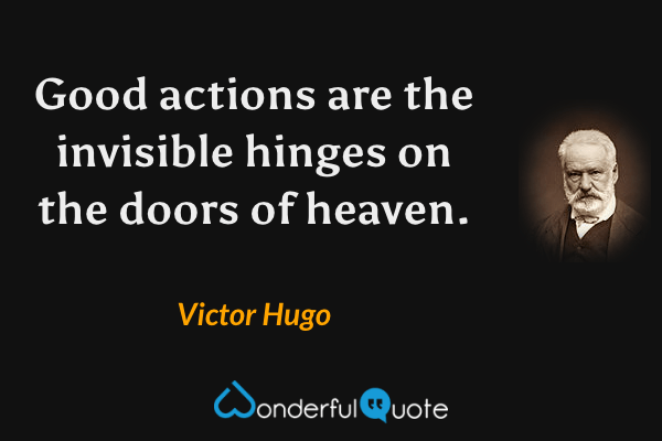 Good actions are the invisible hinges on the doors of heaven. - Victor Hugo quote.