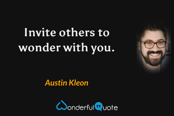 Invite others to wonder with you. - Austin Kleon quote.