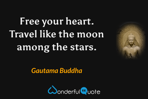 Free your heart. Travel like the moon among the stars. - Gautama Buddha quote.