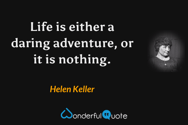 Life is either a daring adventure, or it is nothing. - Helen Keller quote.