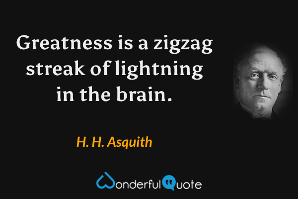 Greatness is a zigzag streak of lightning in the brain. - H. H. Asquith quote.