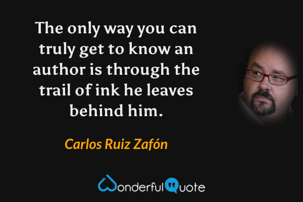The only way you can truly get to know an author is through the trail of ink he leaves behind him. - Carlos Ruiz Zafón quote.
