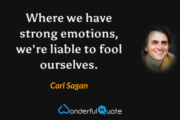 Where we have strong emotions, we're liable to fool ourselves. - Carl Sagan quote.