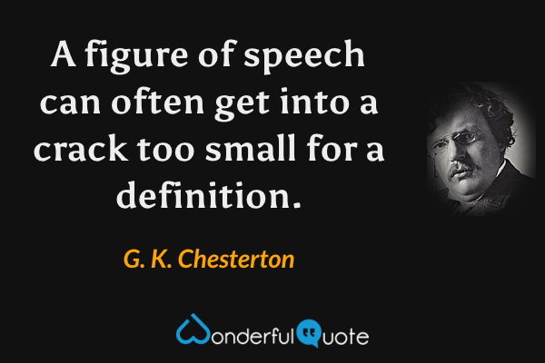 A figure of speech can often get into a crack too small for a definition. - G. K. Chesterton quote.
