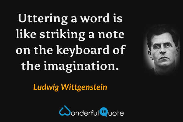 Uttering a word is like striking a note on the keyboard of the imagination. - Ludwig Wittgenstein quote.